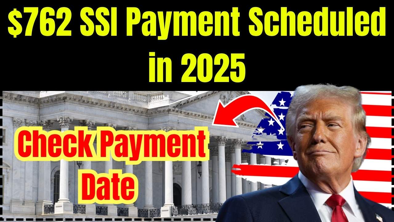 $762 SSI Payment in 2025: Who Qualifies and When Payments Will Arrive