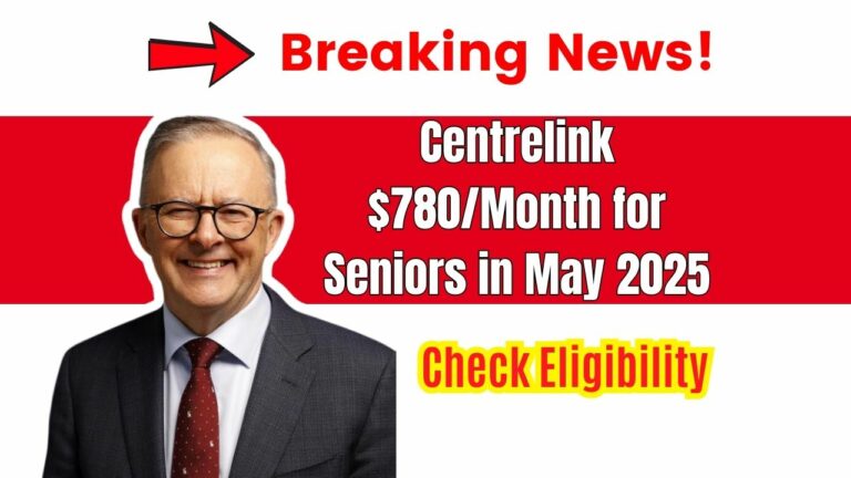 Centrelink $780/Month for Seniors in May 2025 – Eligibility, Claim Process, and Payment Dates Explained