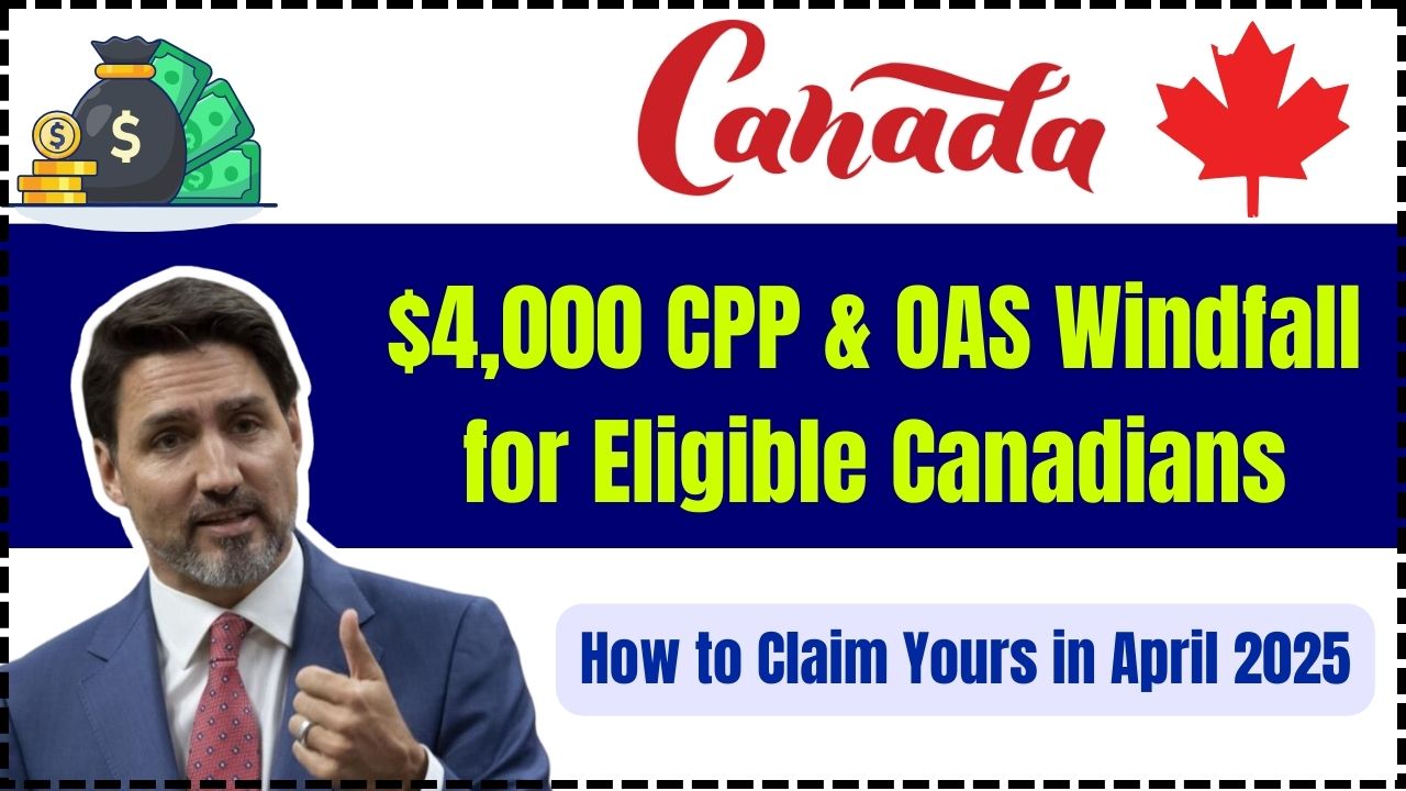 $4,000 CPP & OAS Windfall for Eligible Canadians: How to Claim It in April 2025