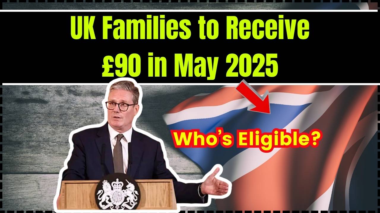 UK Families to Receive £90 in May 2025 – Who’s Eligible and How to Get It Fast